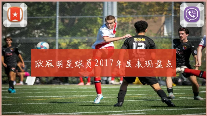 欧冠明星球员2017年度表现盘点
