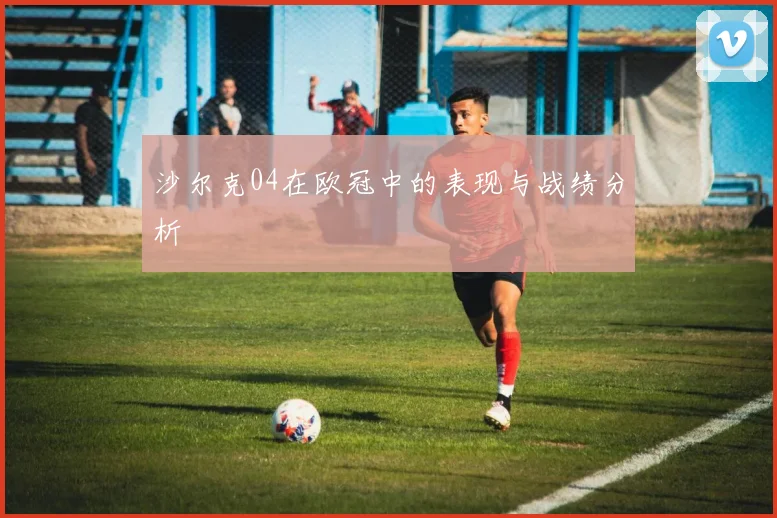沙尔克04在欧冠中的表现与战绩分析
