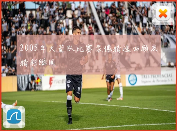 2005年火箭队比赛录像精选回顾及精彩瞬间