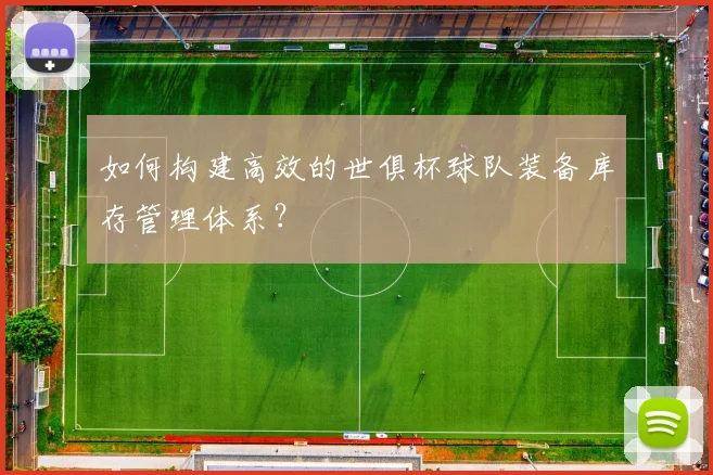 如何构建高效的世俱杯球队装备库存管理体系？