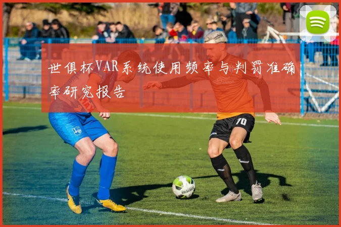 世俱杯VAR系统使用频率与判罚准确率研究报告