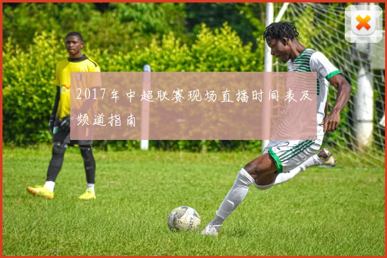 2017年中超联赛现场直播时间表及频道指南