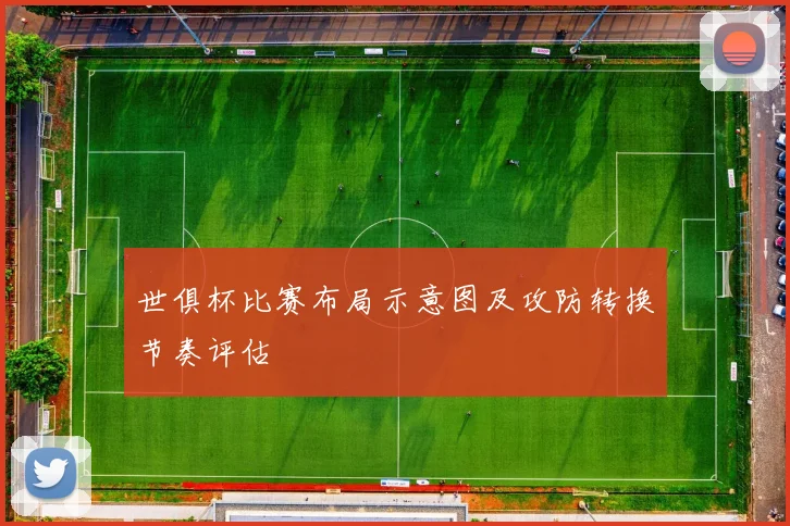 世俱杯比赛布局示意图及攻防转换节奏评估