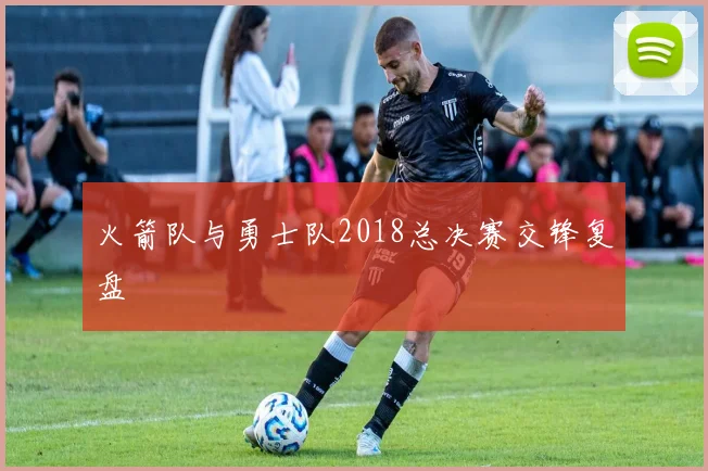 火箭队与勇士队2018总决赛交锋复盘